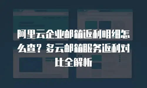 阿里云企业邮箱返利明细怎么查？多云邮箱服务返利对比全解析
