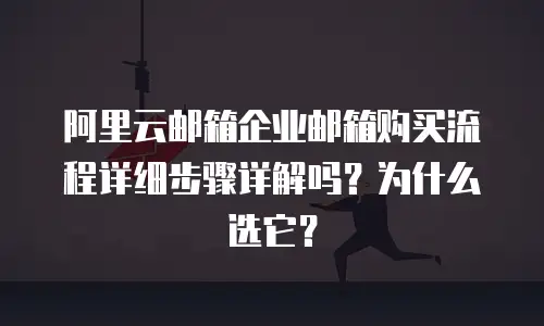 阿里云邮箱企业邮箱购买流程详细步骤详解吗？为什么选它？