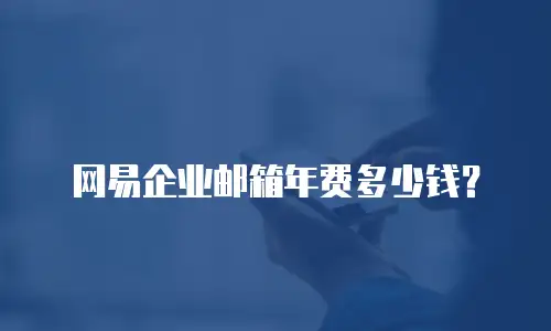 网易企业邮箱年费多少钱？
