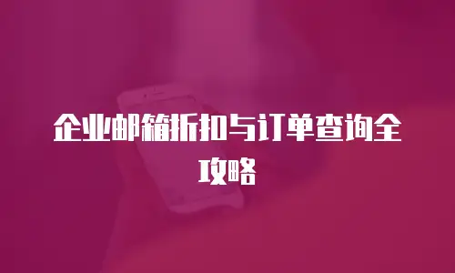 企业邮箱折扣与订单查询全攻略