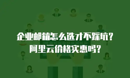 企业邮箱怎么选才不踩坑？阿里云价格实惠吗？