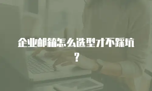 企业邮箱怎么选型才不踩坑?