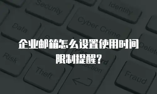 企业邮箱怎么设置使用时间限制提醒?