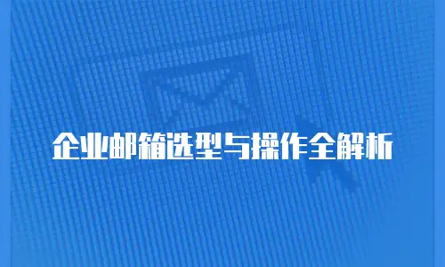 企业邮箱选型与操作全解析