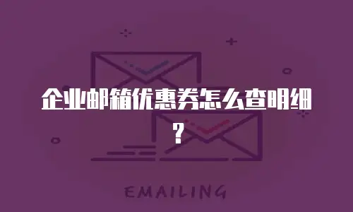 企业邮箱优惠券怎么查明细？
