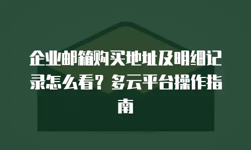 企业邮箱购买地址及明细记录怎么看？多云平台操作指南