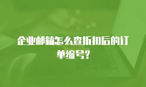 企业邮箱怎么查折扣后的订单编号?