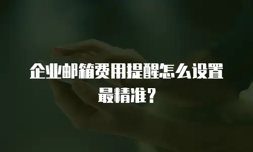 企业邮箱费用提醒怎么设置最精准？