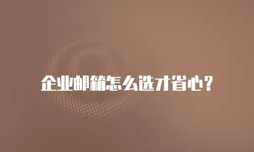 企业邮箱怎么选才省心？
