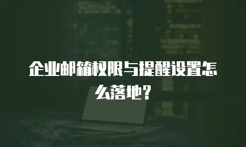 企业邮箱权限与提醒设置怎么落地？