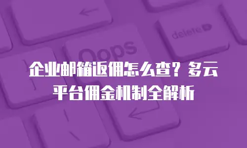 企业邮箱返佣怎么查？多云平台佣金机制全解析