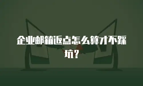 企业邮箱返点怎么算才不踩坑？