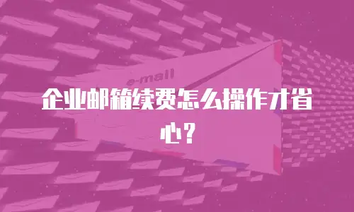 企业邮箱续费怎么操作才省心？