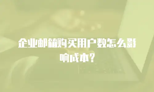 企业邮箱购买用户数怎么影响成本?