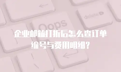 企业邮箱打折后怎么查订单编号与费用明细?