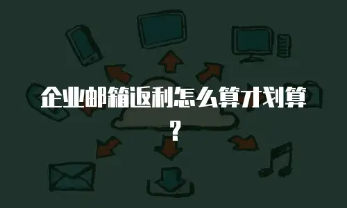 企业邮箱返利怎么算才划算？