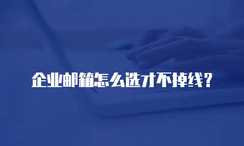 企业邮箱怎么选才不掉线？