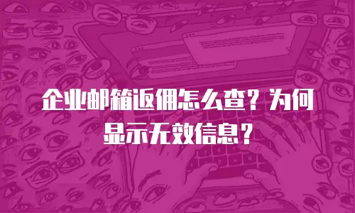 企业邮箱返佣怎么查？为何显示无效信息？