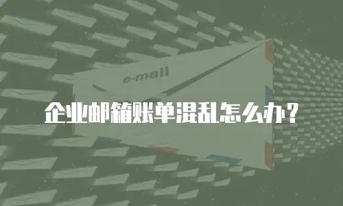 企业邮箱账单混乱怎么办?