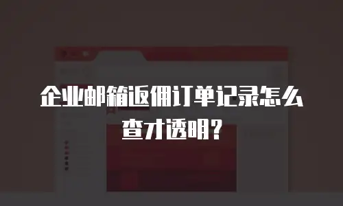 企业邮箱返佣订单记录怎么查才透明？