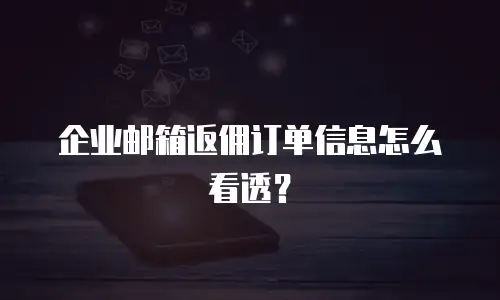 企业邮箱返佣订单信息怎么看透？