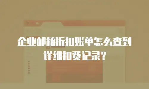 企业邮箱折扣账单怎么查到详细扣费记录?
