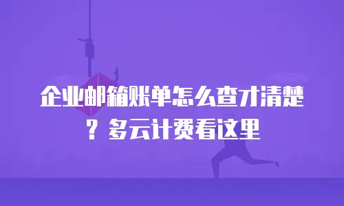 企业邮箱账单怎么查才清楚？多云计费看这里