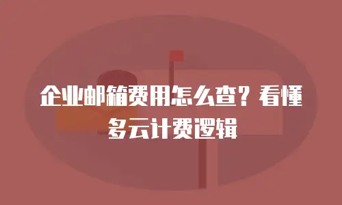 企业邮箱费用怎么查？看懂多云计费逻辑