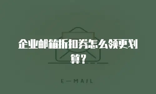 企业邮箱折扣券怎么领更划算?