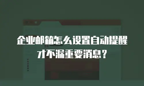 企业邮箱怎么设置自动提醒才不漏重要消息？