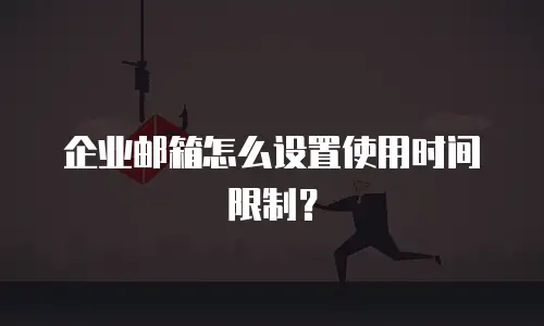 企业邮箱怎么设置使用时间限制?
