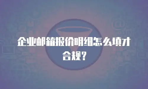 企业邮箱报价明细怎么填才合规？