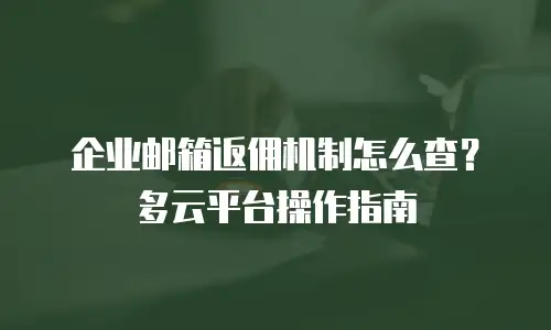 企业邮箱返佣机制怎么查?多云平台操作指南