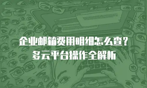 企业邮箱费用明细怎么查？多云平台操作全解析