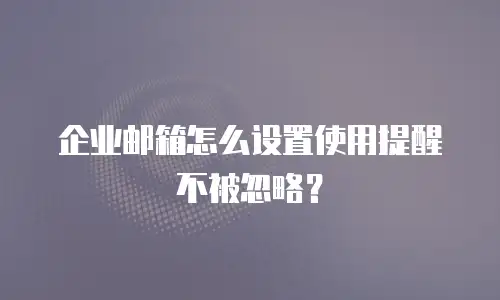 企业邮箱怎么设置使用提醒不被忽略？
