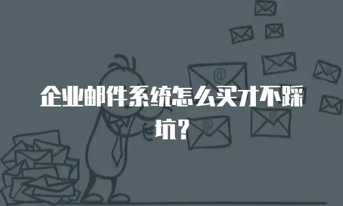 企业邮件系统怎么买才不踩坑？