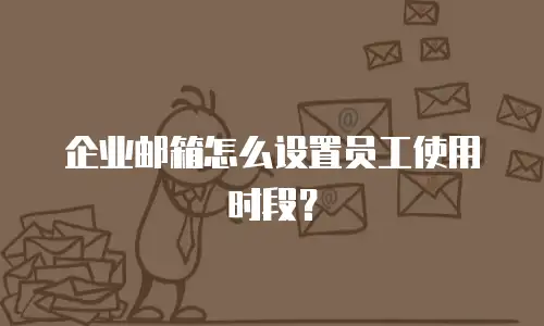 企业邮箱怎么设置员工使用时段?