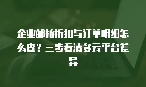 企业邮箱折扣与订单明细怎么查？三步看清多云平台差异