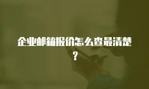 企业邮箱报价怎么查最清楚?