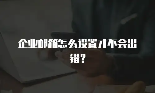 企业邮箱怎么设置才不会出错?