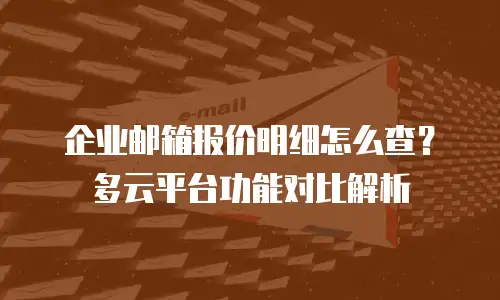 企业邮箱报价明细怎么查？多云平台功能对比解析