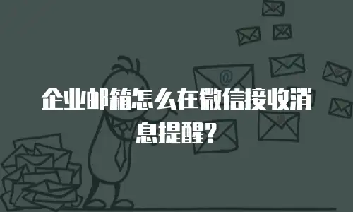 企业邮箱怎么在微信接收消息提醒？