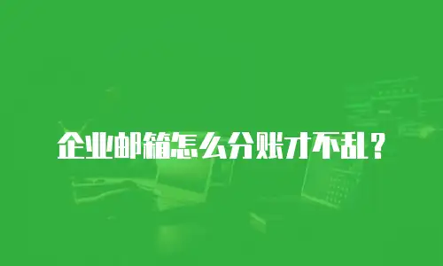 企业邮箱怎么分账才不乱？