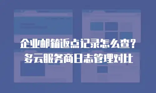 企业邮箱返点记录怎么查？多云服务商日志管理对比