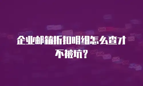 企业邮箱折扣明细怎么查才不被坑？