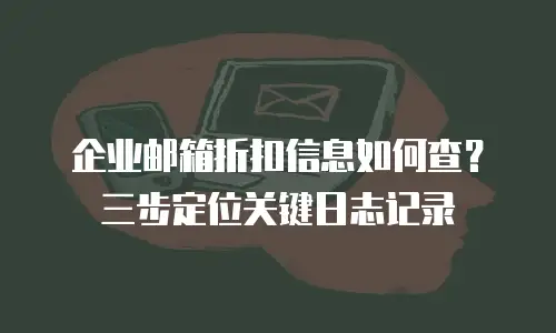 企业邮箱折扣信息如何查？三步定位关键日志记录