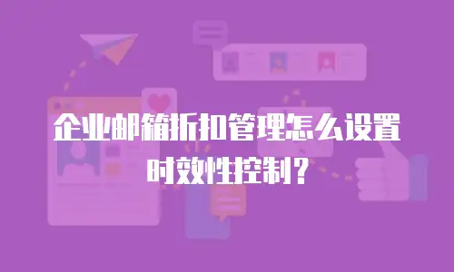企业邮箱折扣管理怎么设置时效性控制？