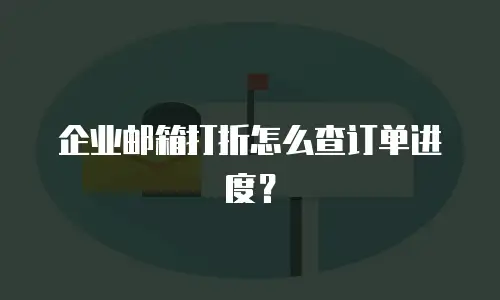 企业邮箱打折怎么查订单进度？