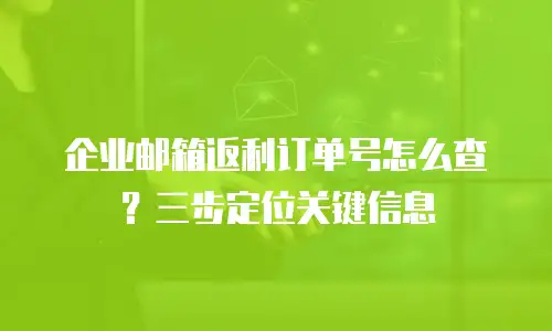 企业邮箱返利订单号怎么查？三步定位关键信息