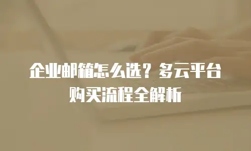企业邮箱怎么选？多云平台购买流程全解析